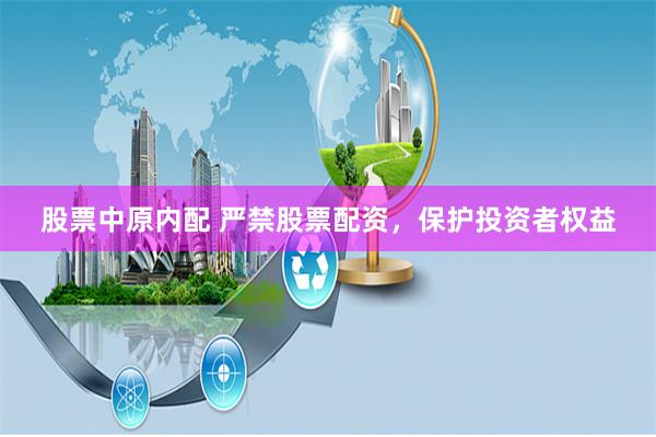 股票中原内配 严禁股票配资，保护投资者权益