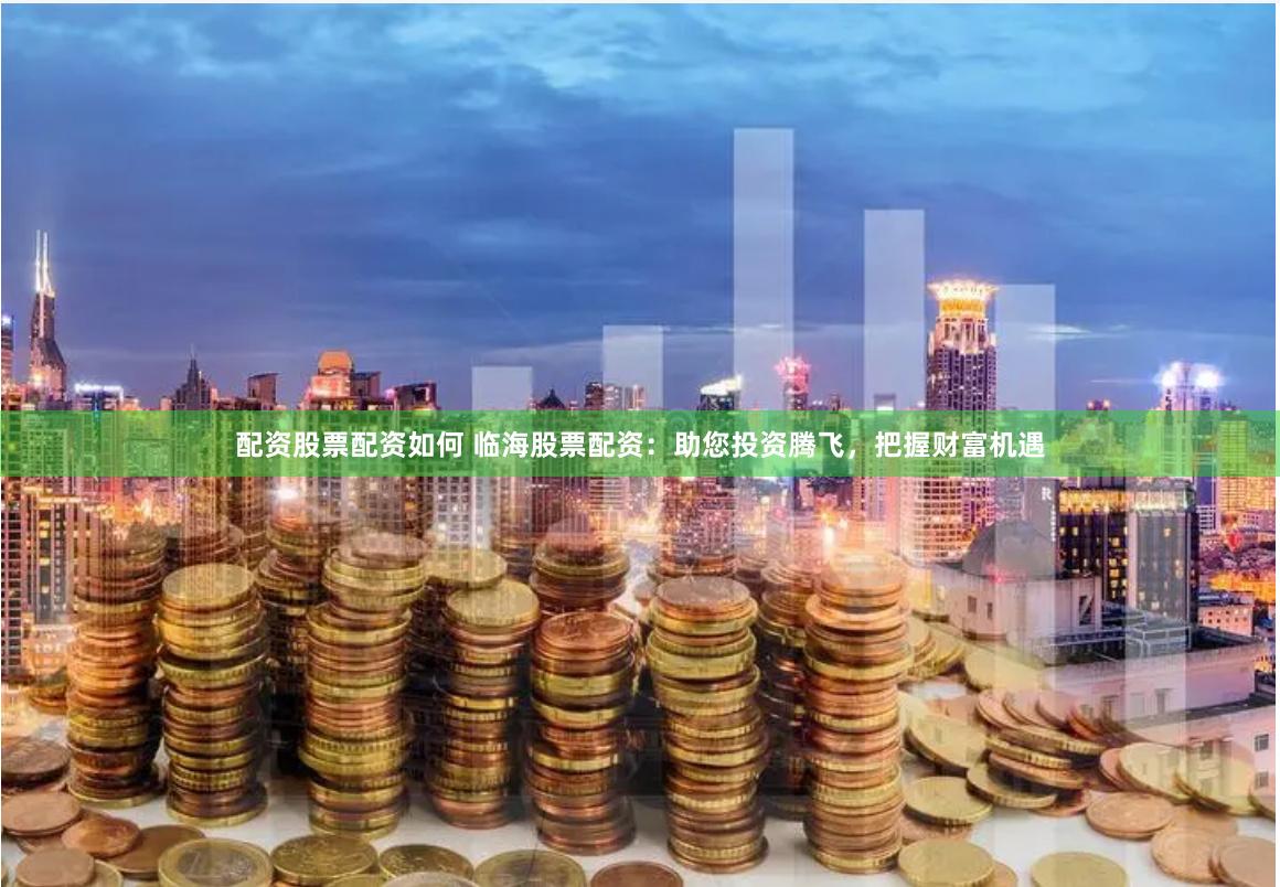 配资股票配资如何 临海股票配资：助您投资腾飞，把握财富机遇