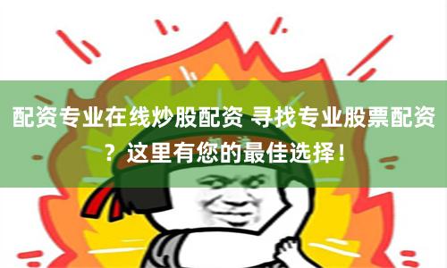 配资专业在线炒股配资 寻找专业股票配资？这里有您的最佳选择！
