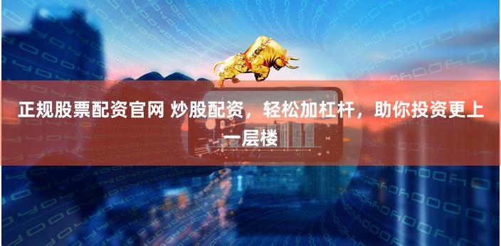 正规股票配资官网 炒股配资，轻松加杠杆，助你投资更上一层楼
