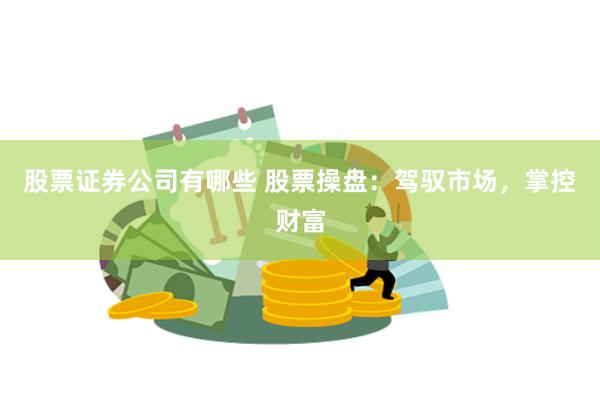 股票证券公司有哪些 股票操盘：驾驭市场，掌控财富