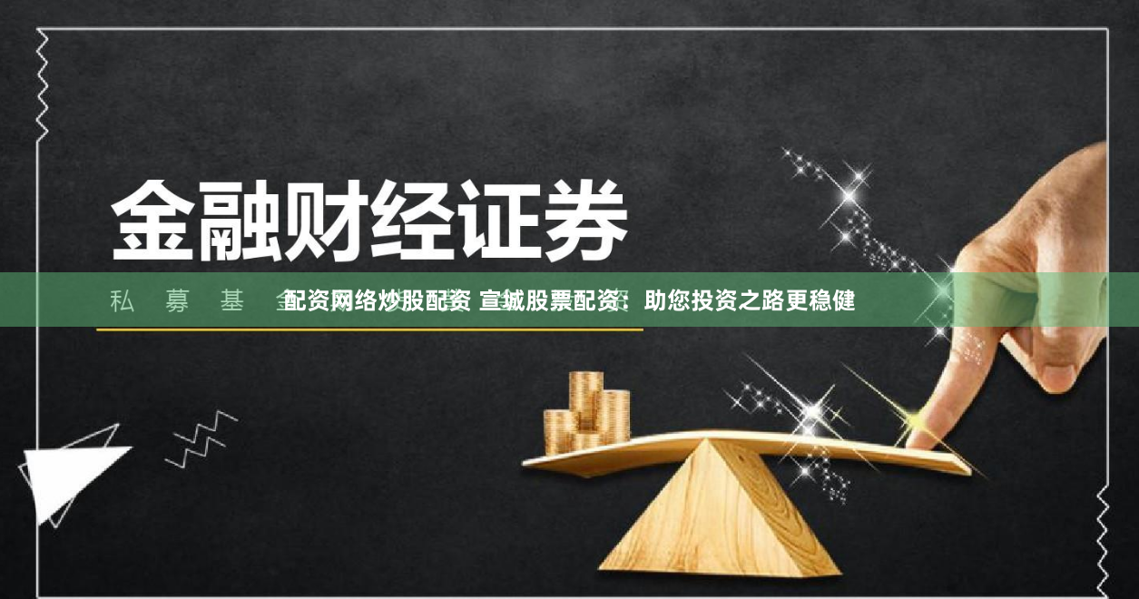 配资网络炒股配资 宣城股票配资：助您投资之路更稳健