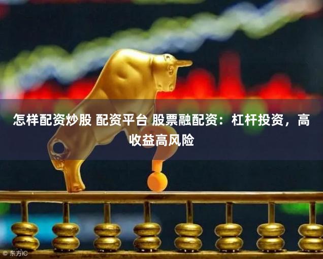 怎样配资炒股 配资平台 股票融配资：杠杆投资，高收益高风险
