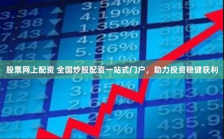 股票网上配资 全国炒股配资一站式门户，助力投资稳健获利