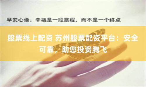股票线上配资 苏州股票配资平台：安全可靠，助您投资腾飞
