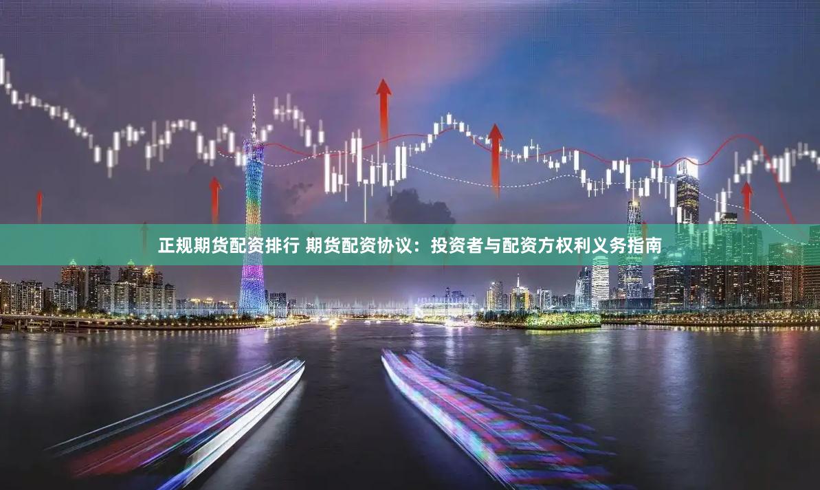 正规期货配资排行 期货配资协议：投资者与配资方权利义务指南