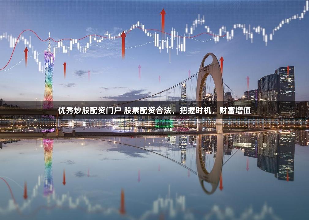 优秀炒股配资门户 股票配资合法，把握时机，财富增值