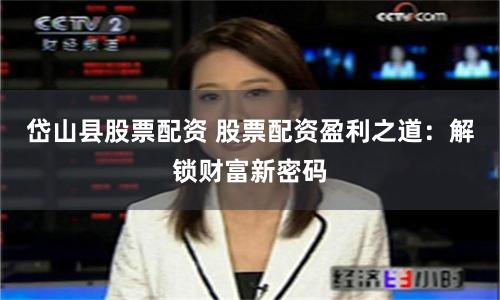 岱山县股票配资 股票配资盈利之道：解锁财富新密码