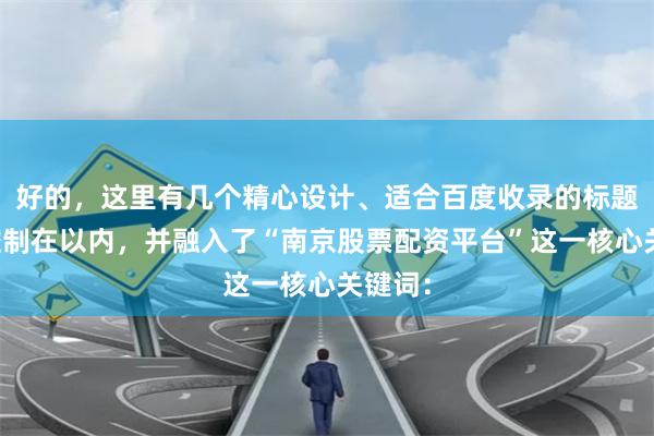 好的，这里有几个精心设计、适合百度收录的标题，均控制在以内，并融入了“南京股票配资平台”这一核心关键词：