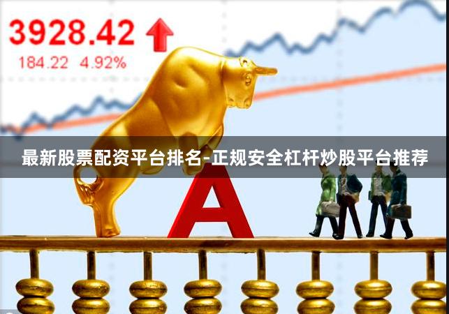 最新股票配资平台排名-正规安全杠杆炒股平台推荐