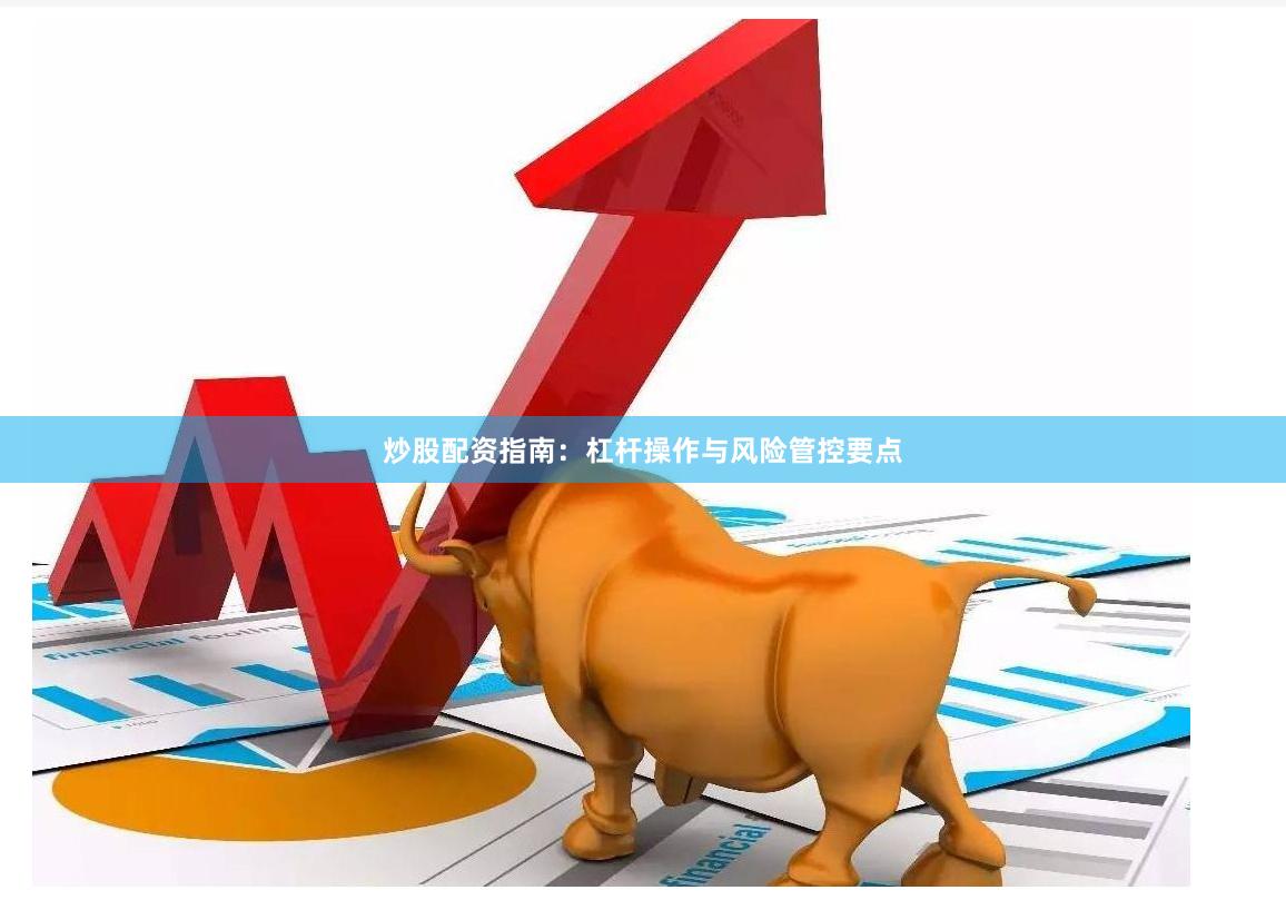 炒股配资指南：杠杆操作与风险管控要点