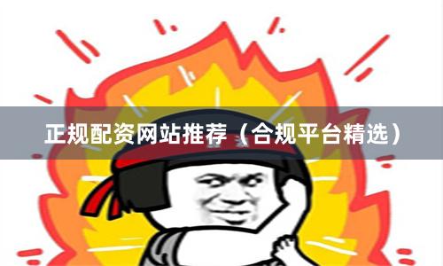 正规配资网站推荐（合规平台精选）