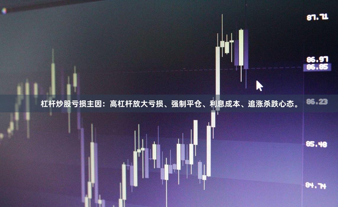 杠杆炒股亏损主因：高杠杆放大亏损、强制平仓、利息成本、追涨杀跌心态。