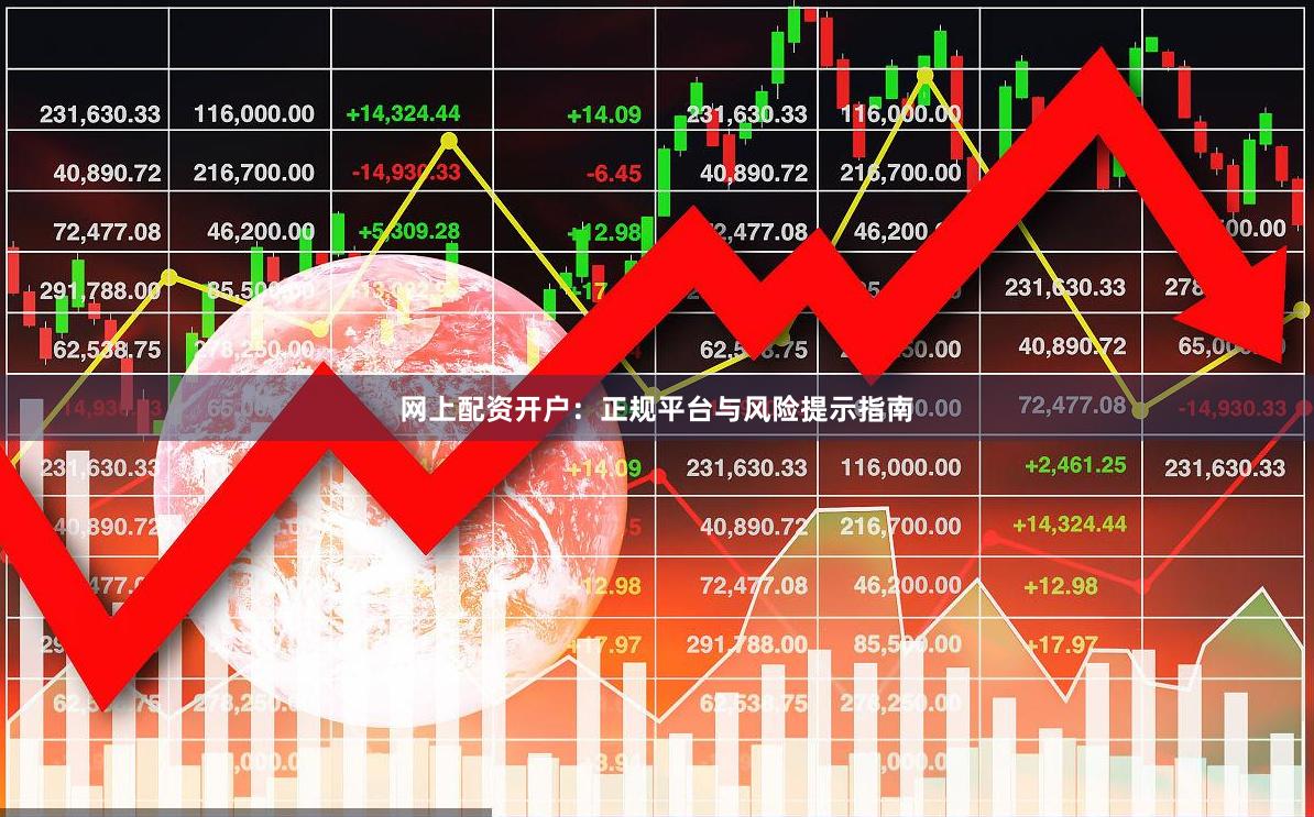 网上配资开户：正规平台与风险提示指南