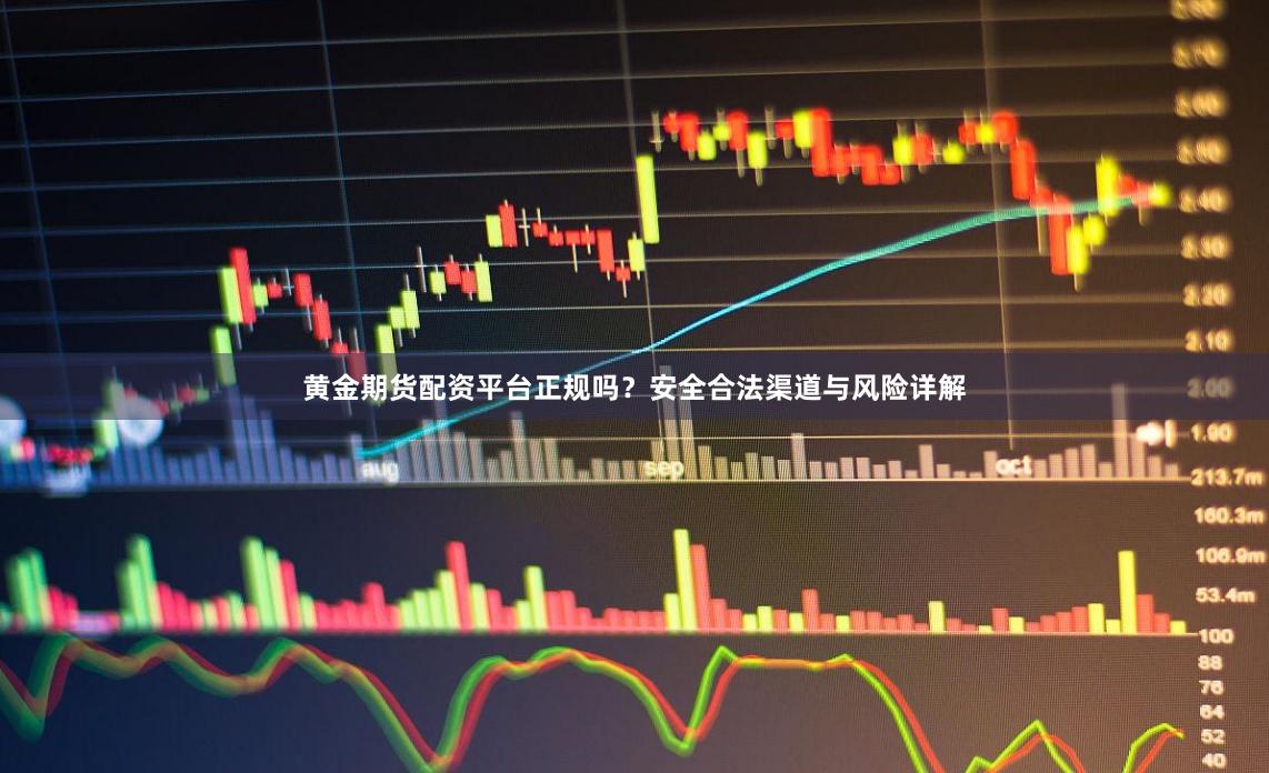 黄金期货配资平台正规吗？安全合法渠道与风险详解