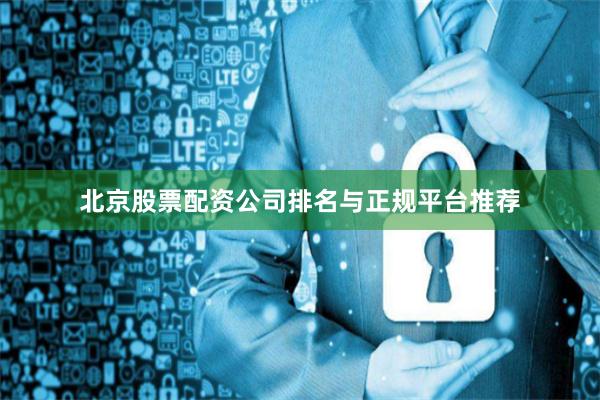 北京股票配资公司排名与正规平台推荐