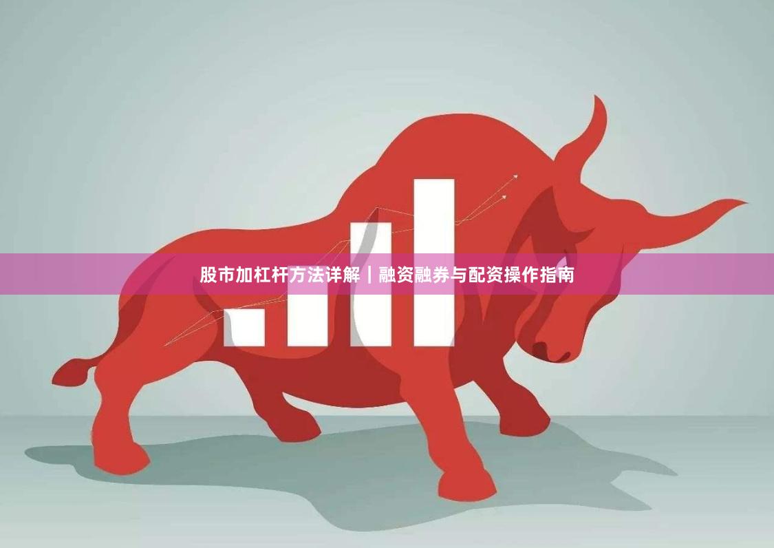 股市加杠杆方法详解｜融资融券与配资操作指南