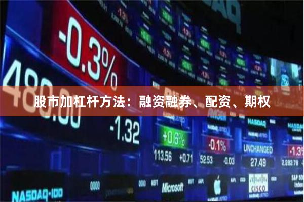 股市加杠杆方法：融资融券、配资、期权