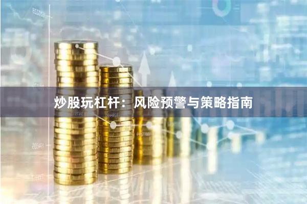 炒股玩杠杆：风险预警与策略指南
