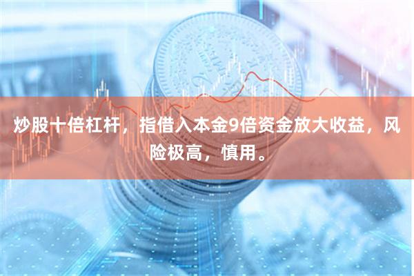炒股十倍杠杆，指借入本金9倍资金放大收益，风险极高，慎用。